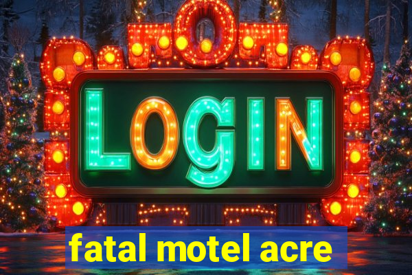 fatal motel acre